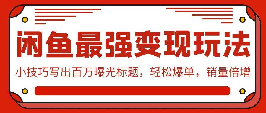 闲鱼最强变现玩法：小技巧写出百万曝光标题，轻松爆单，销量倍增-天天有课网