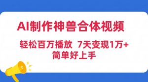 AI制作神兽合体视频，轻松百万播放，七天变现1万+简单好上手（工具+素材）-天天有课网