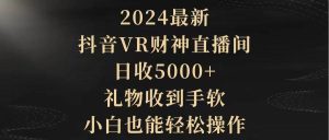 2024最新,抖音VR财神直播间,日收5000+,礼物收到手软,小白也能轻松操作-天天有课网
