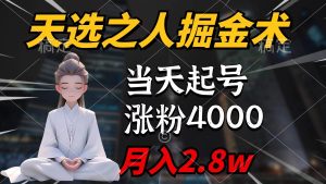 天选之人掘金术,当天起号,7条作品涨粉4000+,单月变现2.8w天选之人掘…-天天有课网