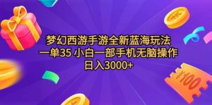 梦幻西游手游全新蓝海玩法 一单35 小白一部手机无脑操作 日入3000+轻轻…-天天有课网