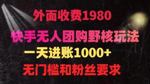 快手无人团购带货野核玩法,一天4位数 无任何门槛-天天有课网