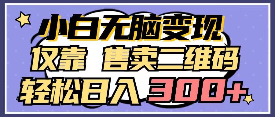 小白无脑变现，仅靠售卖二维码，轻松日入300+-天天有课网