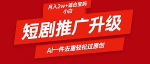 短剧推广升级新玩法,AI一键二创去重,轻松月入2w+-天天有课网
