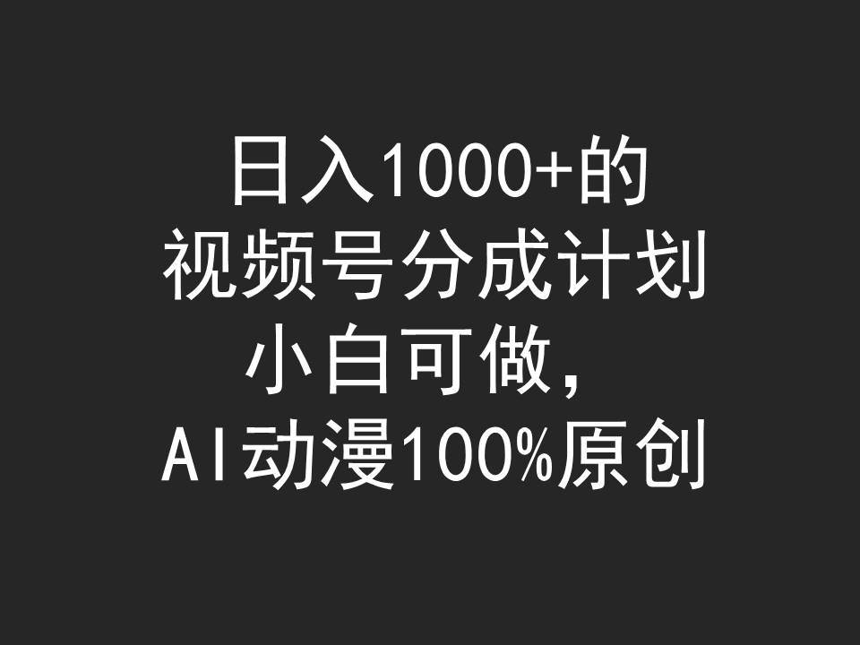 日入1000+的视频号分成计划，小白可做，AI动漫100%原创-天天有课网