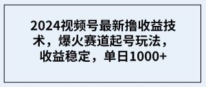 2024视频号最新撸收益技术，爆火赛道起号玩法，收益稳定，单日1000+-天天有课网