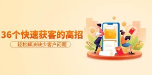 分享36个快速获客的高招：轻松解决缺少客户问题，有效才是硬道理-天天有课网