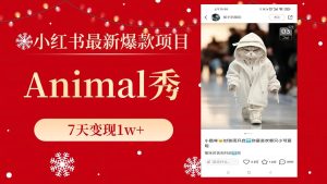 小红书最新爆款项目，Animal秀，7天变现1w+-天天有课网