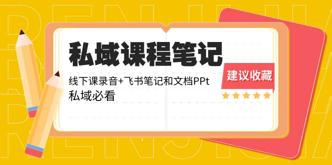 私域收费课程笔记：线下课录音+飞书笔记和文档PPt，私域必看！-天天有课网