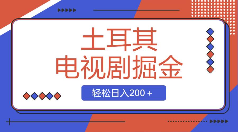 土耳其电视剧掘金项目，操作简单，轻松日入200＋-天天有课网