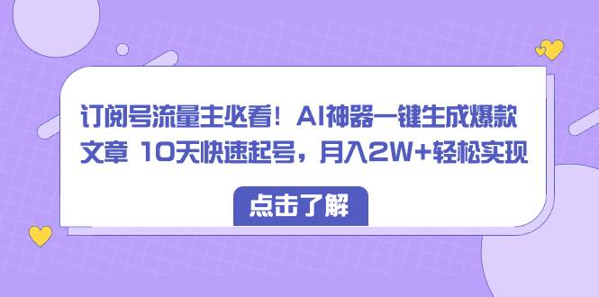订阅号流量主必看！AI神器一键生成爆款文章 10天快速起号，月入2W+轻松实现-天天有课网