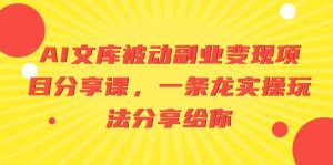 AI文库被动副业变现项目分享课,一条龙实操玩法分享给你-天天有课网