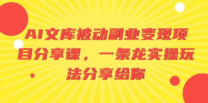 AI文库被动副业变现项目分享课，一条龙实操玩法分享给你-天天有课网
