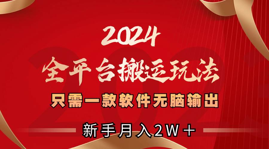 2024全平台搬运玩法，只需一款软件，无脑输出，新手也能月入2W＋-天天有课网