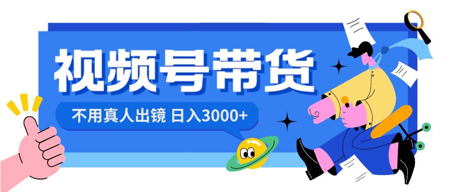 视频号带货，日入3000+，不用真人出镜-天天有课网