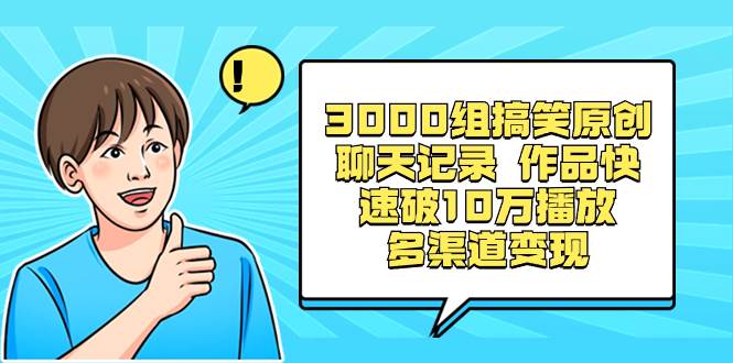 3000组搞笑原创聊天记录 作品快速破10万播放 多渠道变现-天天有课网
