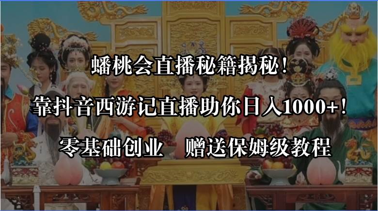 蟠桃会直播秘籍揭秘！靠抖音西游记直播日入1000+零基础创业，赠保姆级教程-天天有课网