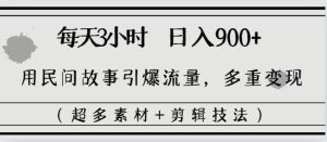 每天三小时日入900+,用民间故事引爆流量,多重变现(超多素材+剪辑技法)-天天有课网