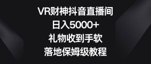 VR财神抖音直播间，日入5000+，礼物收到手软，落地保姆级教程-天天有课网