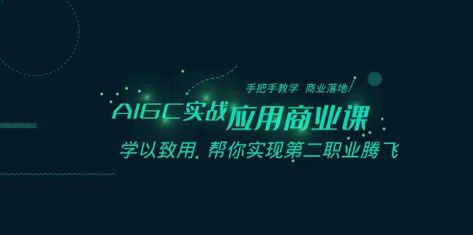AIGC-实战应用商业课：手把手教学 商业落地 学以致用 帮你实现第二职业腾飞-天天有课网