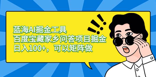 蓝海AI掘金工具百度宝藏家乡问答项目掘金，日入100+，可以矩阵做-天天有课网