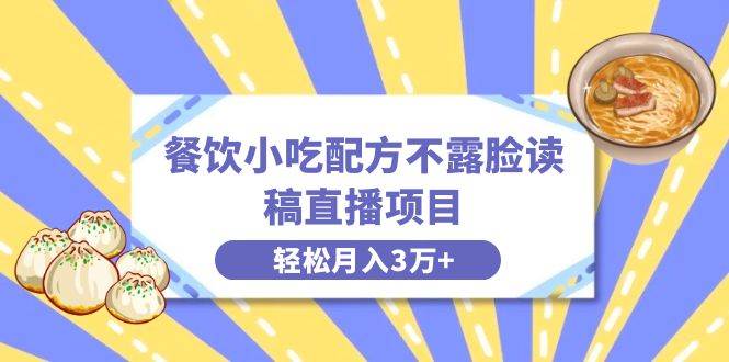 餐饮小吃配方不露脸读稿直播项目，无需露脸，月入3万+附小吃配方资源-天天有课网