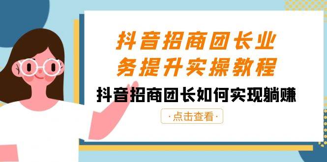 抖音-招商团长业务提升实操教程，抖音招商团长如何实现躺赚（38节）-天天有课网