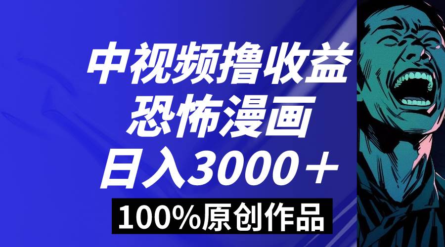 中视频恐怖漫画暴力撸收益，日入3000＋，100%原创玩法，小白轻松上手多…-天天有课网