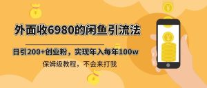 外面收费6980闲鱼引流法，日引200+创业粉，每天稳定2000+收益，保姆级教程-天天有课网