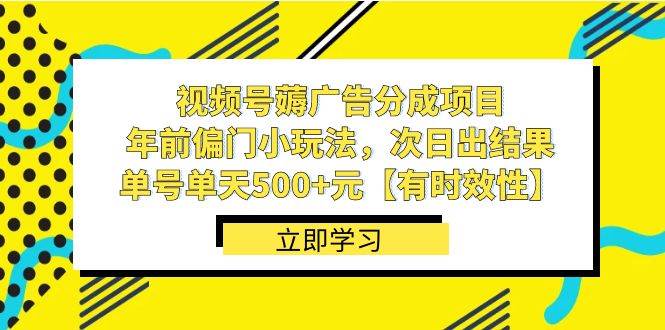 视频号薅广告分成项目，年前偏门小玩法，次日出结果，单号单天500+元【有时效性】-天天有课网