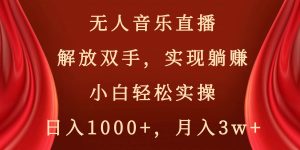 无人音乐直播，解放双手，实现躺赚，小白轻松实操，日入1000+，月入3w+-天天有课网
