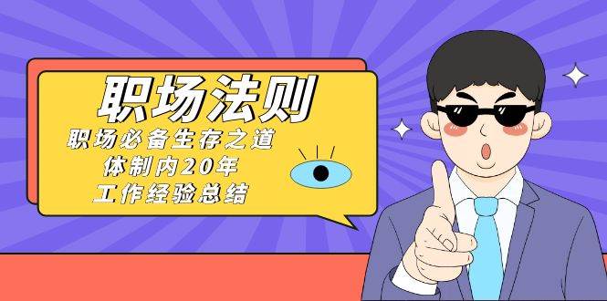 《职场法则》职场必备生存之道，体制内20年 工作经验总结（17节课）-天天有课网