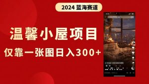 抖音爆火温馨小屋项目,仅靠一张图片日入300+,附保姆级教程-天天有课网