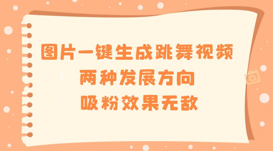 图片一键生成跳舞视频，两种发展方向，吸粉效果无敌-天天有课网