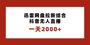 一天2000+迅雷网盘拉新结合抖音无人直播,独创玩法保姆级教学-天天有课网