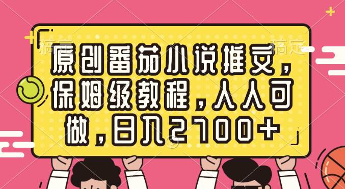 原创番茄小说推文，保姆级教程，人人可做，日入2700+-天天有课网