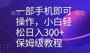 一部手机即可操作，小白轻松上手日入300+保姆级教程，五分钟一个原创视频-天天有课网