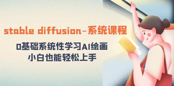 stable diffusion-系统课程：0基础系统性学习AI绘画，小白也能轻松上手-天天有课网