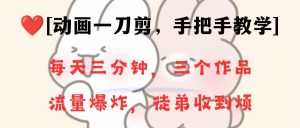 动画一刀剪项目，一分钟一条原创，流量爆炸，一个月收徒28个，小白轻松上手-天天有课网