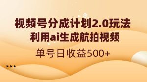 视频号分成计划2.0，利用ai生成航拍视频，单号日收益500+-天天有课网