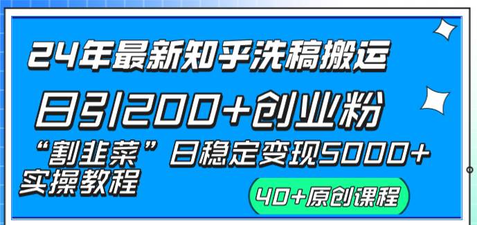 24年最新知乎洗稿日引200+创业粉“割韭菜”日稳定变现5000+实操教程-天天有课网