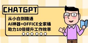 CHATGPT-从小白到精通,AI神器+OFFICE全家桶,助力10倍提升工作效率-天天有课网