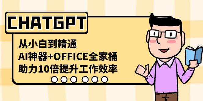 CHATGPT-从小白到精通，AI神器+OFFICE全家桶，助力10倍提升工作效率-天天有课网