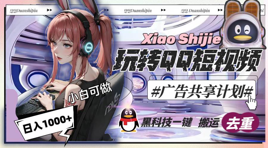 一天收入1000+，黑科技一键搬运去重，玩转QQ短视频广告共享计划-天天有课网