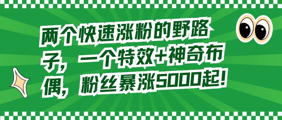 两个快速涨粉的野路子，一个特效+神奇布偶，粉丝暴涨5000起！-天天有课网