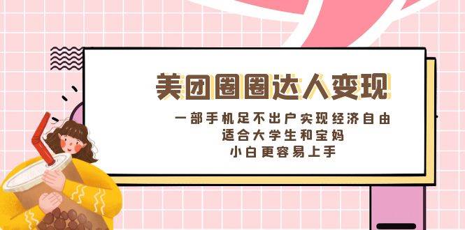 《美团圈圈达人变现，一部手机足不出户实现经济自由。适合大学生和宝妈，小白更容易上手》-天天有课网