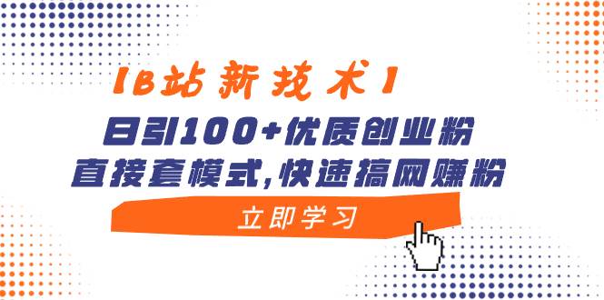【B站新技术】日引100+优质创业粉，直接套模式，快速搞网赚粉-天天有课网