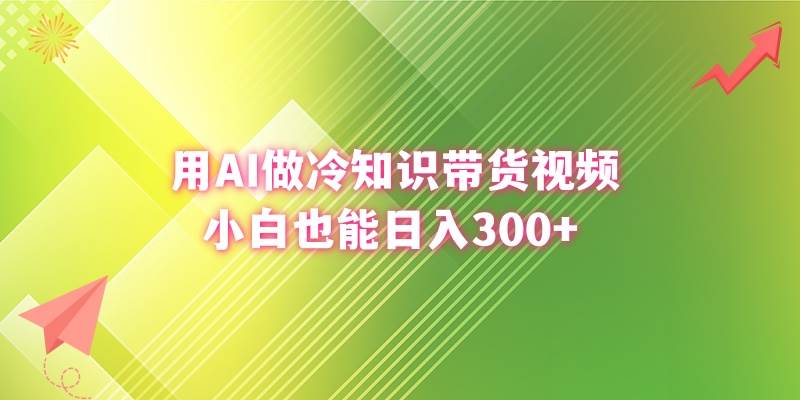 用AI做冷知识带货视频，小白也能日入300+-天天有课网