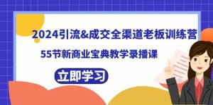 2024引流成交全渠道老板训练营，55节新商业宝典教学录播课-天天有课网