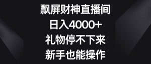 飘屏财神直播间,日入4000+,礼物停不下来,新手也能操作-天天有课网